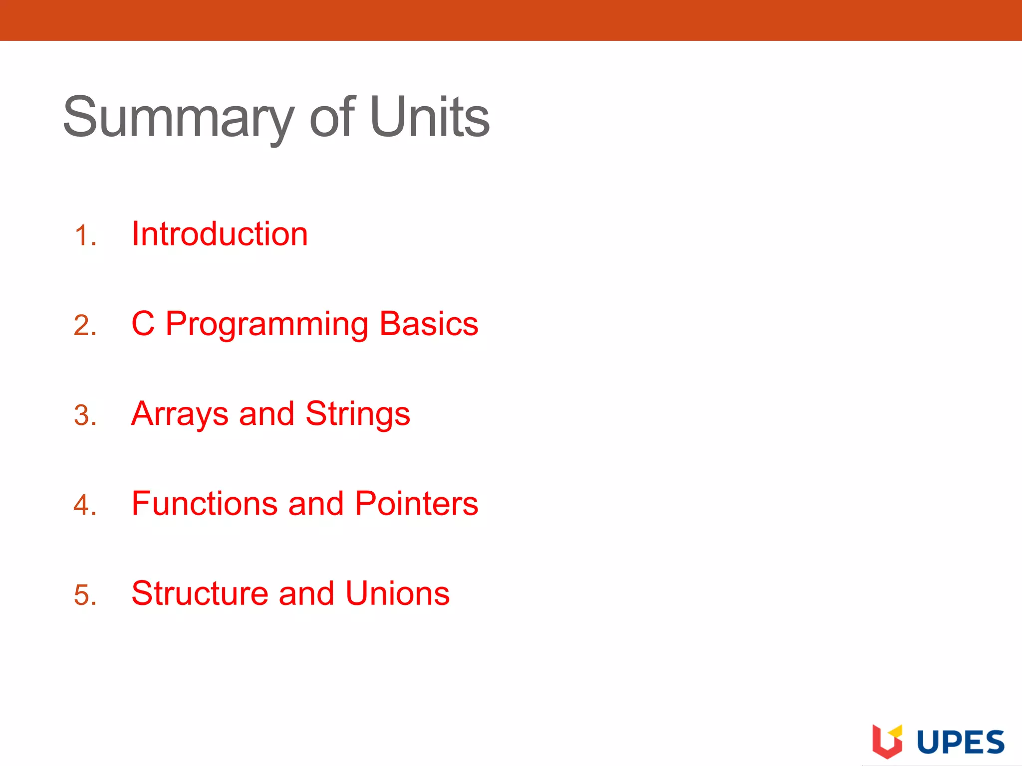Summary of Units
1. Introduction
2. C Programming Basics
3. Arrays and Strings
4. Functions and Pointers
5. Structure and Unions
 