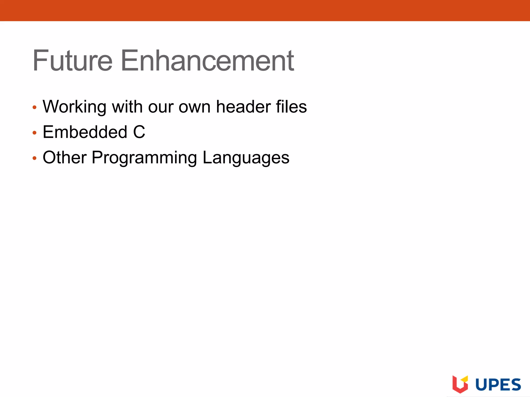Future Enhancement
• Working with our own header files
• Embedded C
• Other Programming Languages
 