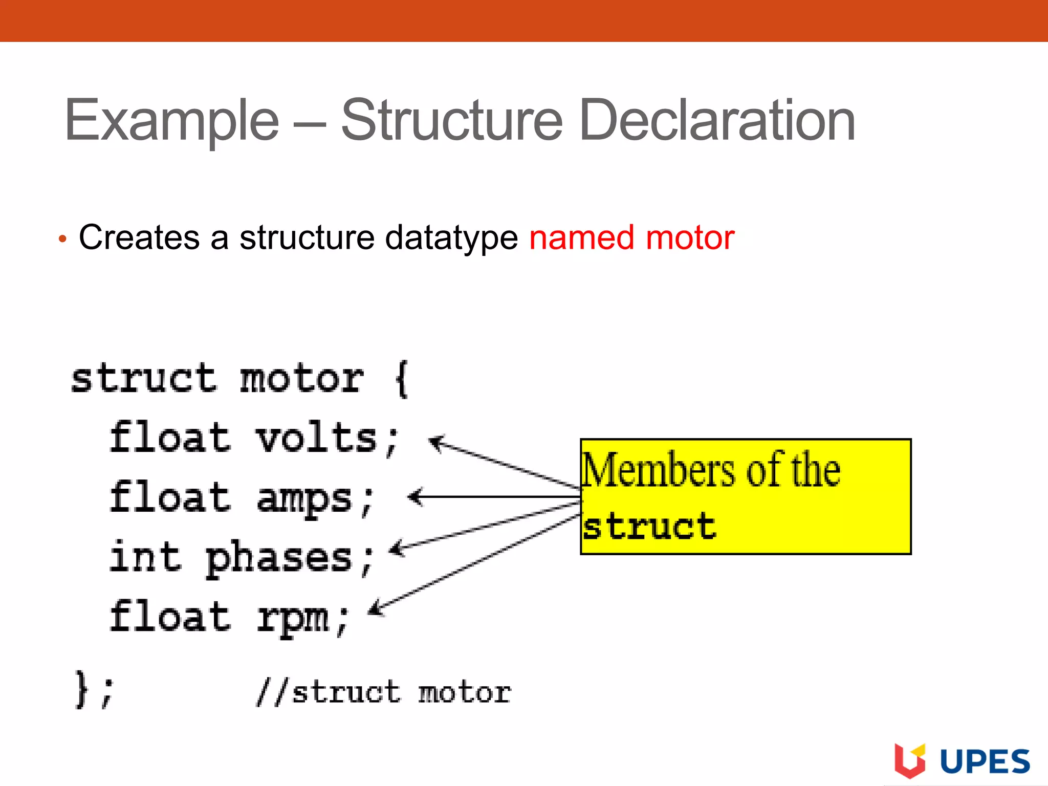Example – Structure Declaration
• Creates a structure datatype named motor
 