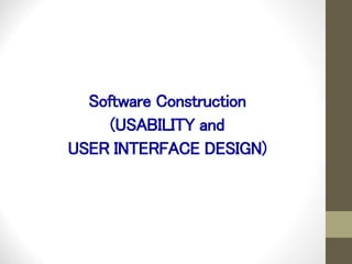 Software Construction
(USABILITY and
USER INTERFACE DESIGN)
 