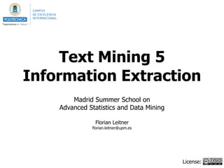 Text Mining 5
Information Extraction
!
Madrid Summer School on
Advanced Statistics and Data Mining
!
Florian Leitner
florian.leitner@upm.es
License:
 