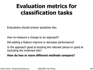 Florian Leitner <florian.leitner@upm.es> MSS/ASDM: Text Mining
Evaluation metrics for
classification tasks
Evaluations sho...