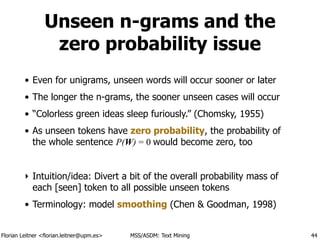 Florian Leitner <florian.leitner@upm.es> MSS/ASDM: Text Mining
Unseen n-grams and the
zero probability issue
• Even for un...