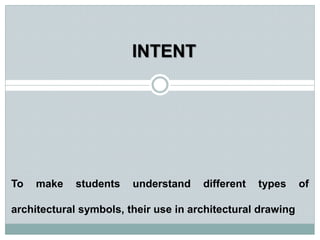 To make students understand different types of
architectural symbols, their use in architectural drawing
INTENT
 