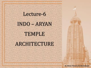 Ar. Hena Tiwari/GCAD,Sonipat
Lecture-6
INDO – ARYAN
TEMPLE
ARCHITECTURE
 