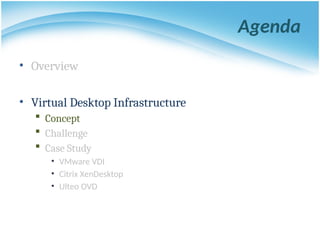 Agenda
• Overview
• Virtual Desktop Infrastructure
 Concept
 Challenge
 Case Study
• VMware VDI
• Citrix XenDesktop
• Ulteo OVD
 