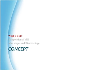 CONCEPT
What is VDI?
Composition of VDI
Advantages and Disadvantage
 