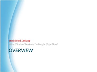 OVERVIEW
Traditional Desktop
What Kinds of Desktop Do People Need Now?
 