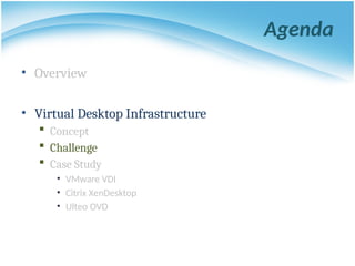 Agenda
• Overview
• Virtual Desktop Infrastructure
 Concept
 Challenge
 Case Study
• VMware VDI
• Citrix XenDesktop
• Ulteo OVD
 