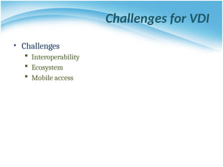 Challenges for VDI
• Challenges
 Interoperability
 Ecosystem
 Mobile access
 
