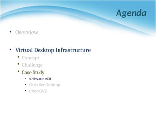 Agenda
• Overview
• Virtual Desktop Infrastructure
 Concept
 Challenge
 Case Study
• VMware VDI
• Citrix XenDesktop
• Ulteo OVD
 