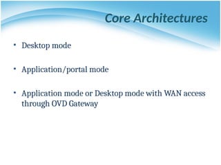 Core Architectures
• Desktop mode
• Application/portal mode
• Application mode or Desktop mode with WAN access
through OVD Gateway
 