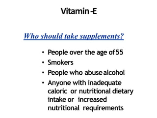 Vitamin-E
Who should take supplements?
• People over the age of55
• Smokers
• People who abusealcohol
• Anyone with inadequate
caloric or nutritional dietary
intake or increased
nutritional requirements
 