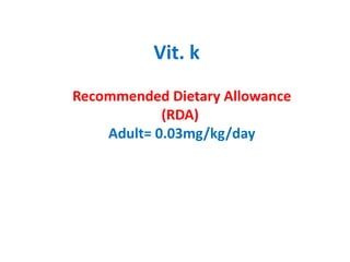 Recommended Dietary Allowance
(RDA)
Adult= 0.03mg/kg/day
Vit. k
 