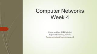 Computer Networks
Week 4
Hamayun khan (PhD Scholar)
Superior University, Lahore
hamayun.khan@superior.edu.pk
 