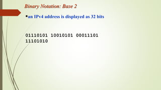 Binary Notation: Base 2
an IPv4 address is displayed as 32 bits
01110101 10010101 00011101
11101010
 