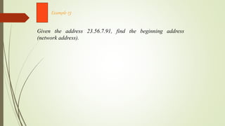 Given the address 23.56.7.91, find the beginning address
(network address).
Example 13
 