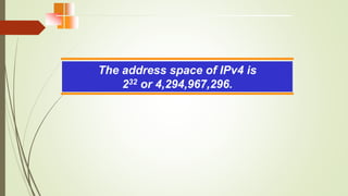 The address space of IPv4 is
232 or 4,294,967,296.
 