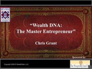“Wealth DNA: The Master Entrepreneur&quot; Chris Grant Copyright 2009 © WealthGate, LLC. Sponsored by: 