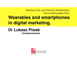 Wearables and smartphones
in digital marketing.
Interactive and Digital Marketing
9th of November 2015
Dr Lukasz Piwek
@motioninsocial
 
