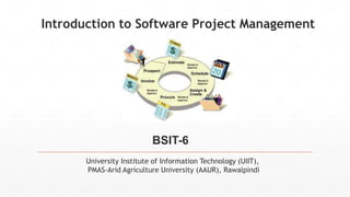 University Institute of Information Technology (UIIT),
PMAS-Arid Agriculture University (AAUR), Rawalpindi
Introduction to Software Project Management
BSIT-6
 