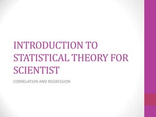 INTRODUCTION TO
STATISTICAL THEORY FOR
SCIENTIST
CORRELATION AND REGRESSION
 