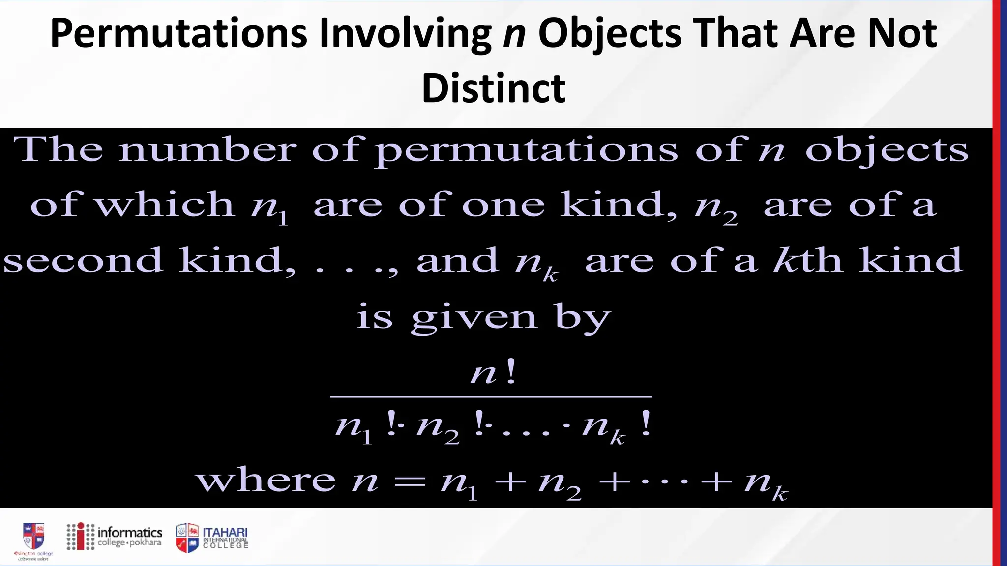1 2
1 2
1 2
The number of permutations of objects
of which are of one kind, are of a
second kind, . . ., and are of a th kind
is given by
!
! ! !
where
k
k
k
n
n n
n k
n
n n n
n n n n
  
   
Permutations Involving n Objects That Are Not
Distinct
 