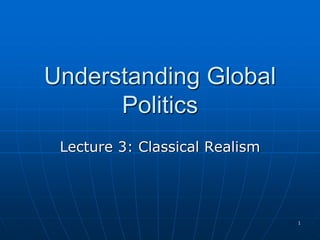 1
Understanding Global
Politics
Lecture 3: Classical Realism
 