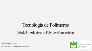 Tecnologia de Polímeros
Week4–AdditivesinPolymerComposition
Vitor Sencadas
Email: victors@uow.edu.au
 