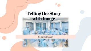 Telling the Story
with Image
Dr. Salma Elgazzar
 