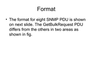 Format  The format for eight SNMP PDU is shown on next slide. The GetBulkRequest PDU differs from the others in two areas as shown in fig. 