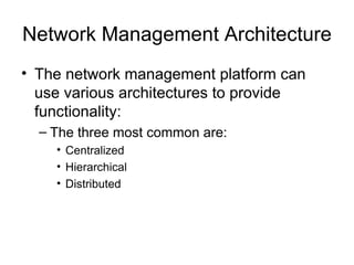Network Management Architecture The network management platform can use various architectures to provide functionality: The three most common are: Centralized Hierarchical Distributed 