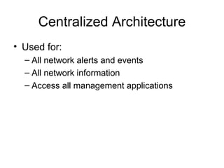 Centralized Architecture Used for: All network alerts and events  All network information Access all management applications  