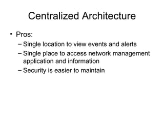 Centralized Architecture Pros: Single location to view events and alerts  Single place to access network management application and information Security is easier to maintain  