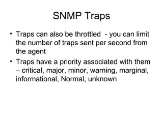 SNMP Traps Traps can also be throttled  - you can limit the number of traps sent per second from the agent Traps have a priority associated with them – critical, major, minor, warning, marginal, informational, Normal, unknown  