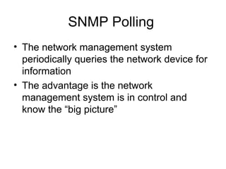 SNMP Polling  The network management system periodically queries the network device for information The advantage is the network management system is in control and know the “big picture”  