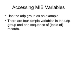 Accessing MIB Variables Use the udp group as an example. There are four simple variables in the udp group and one sequence of (table of) records. 