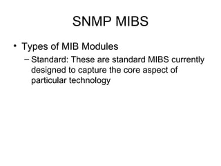 SNMP MIBS Types of MIB Modules Standard: These are standard MIBS currently designed to capture the core aspect of particular technology  