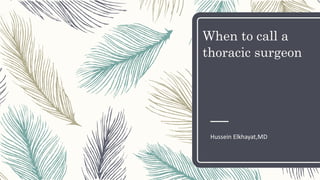 When to call a
thoracic surgeon
Hussein Elkhayat,MD
 