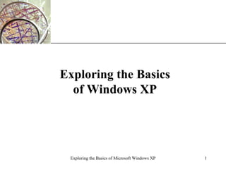 Exploring the Basics of Windows XP Exploring the Basics of Microsoft Windows XP 