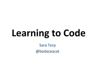 Learning to Code
Sara Terp
@bodaceacat

 
