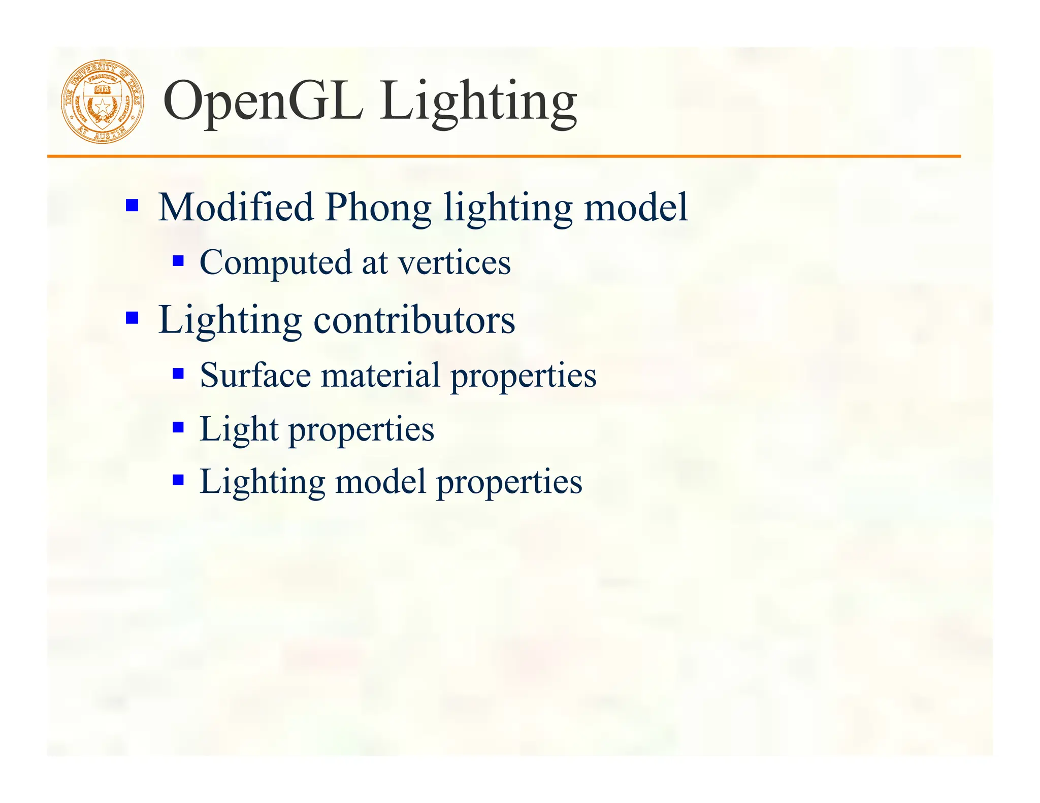  Modified Phong lighting model
 Computed at vertices
 Lighting contributors
 Surface material properties
 Light properties
 Lighting model properties
OpenGL Lighting
 