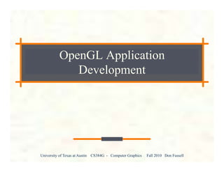 University of Texas at Austin CS384G - Computer Graphics Fall 2010 Don Fussell
OpenGL Application
Development
 