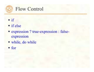  if
 if else
 expression ? true-expression : false-
expression
 while, do while
 for
Flow Control
 