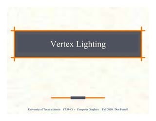 University of Texas at Austin CS384G - Computer Graphics Fall 2010 Don Fussell
Vertex Lighting
 