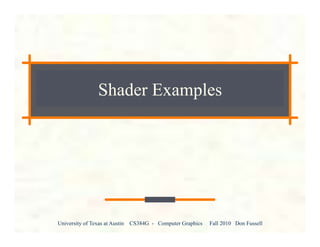 University of Texas at Austin CS384G - Computer Graphics Fall 2010 Don Fussell
Shader Examples
 