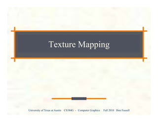 University of Texas at Austin CS384G - Computer Graphics Fall 2010 Don Fussell
Texture Mapping
 