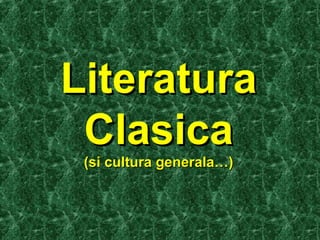 LiteraturaLiteratura
ClasicaClasica
(si cultura generala…)(si cultura generala…)
 