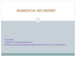 BIOMEDICAL RECORDERS
R.GOWRI
ASSISTANT PROFESSOR/ECE
KIT-KALAIGNAR KARUNANIDHI INSTITUTE OF TECHNOLOGY
1
 