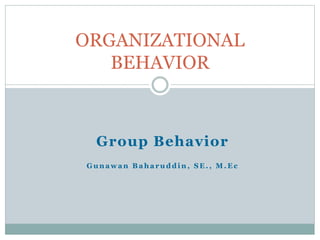 ORGANIZATIONAL
BEHAVIOR

Group Behavior
Gunawan Baharuddin, SE., M.Ec

 